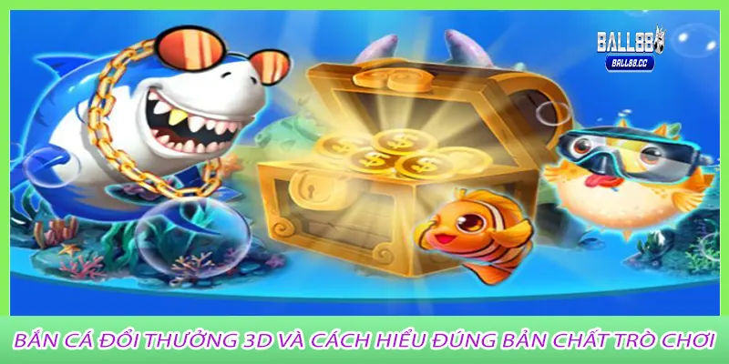 Bắn Cá Đổi Thưởng 3D Và Cách Hiểu Đúng Bản Chất Trò Chơi