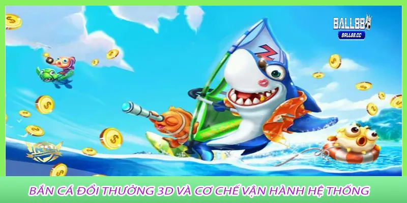 Bắn Cá Đổi Thưởng 3D và cơ chế vận hành hệ thống