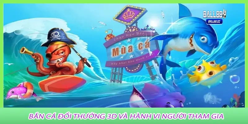 Bắn Cá Đổi Thưởng 3D và hành vi người tham gia