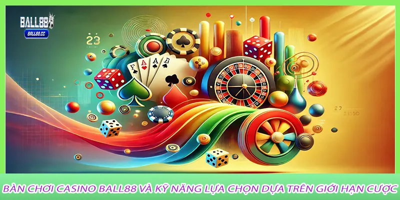 Bàn chơi casino ball88 và kỹ năng lựa chọn dựa trên giới hạn cược