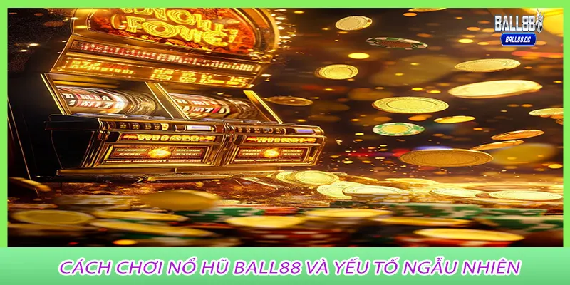 Cách chơi nổ hũ ball88 và yếu tố ngẫu nhiên