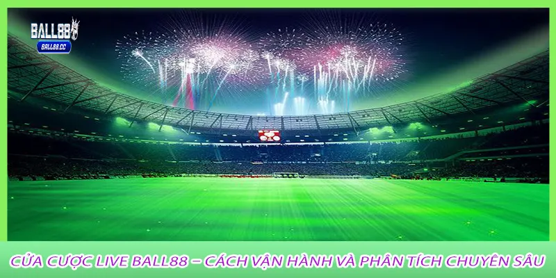 Cửa cược live ball88 – Cách vận hành và phân tích chuyên sâu