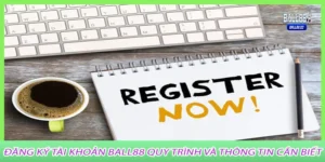 Đăng ký tài khoản Ball88 Quy Trình Và Thông Tin Cần Biết