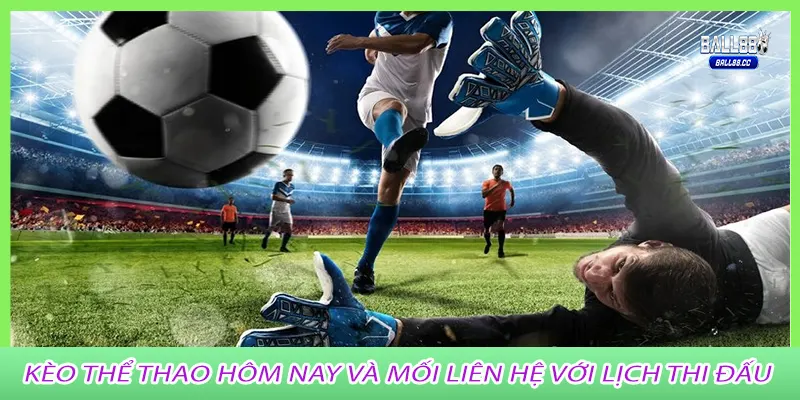 Kèo Thể Thao Hôm Nay và mối liên hệ với lịch thi đấu