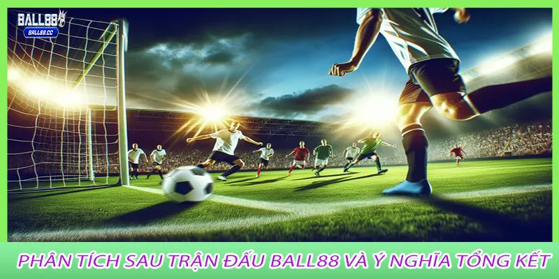 Phân tích sau trận đấu Ball88 và ý nghĩa tổng kết