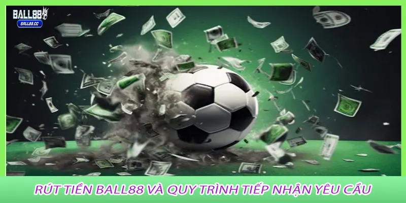 Rút tiền Ball88 và quy trình tiếp nhận yêu cầu