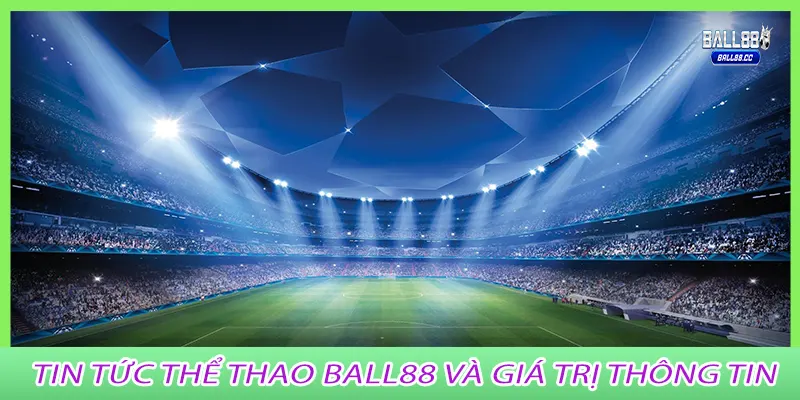 Tin tức thể thao ball88 và giá trị thông tin