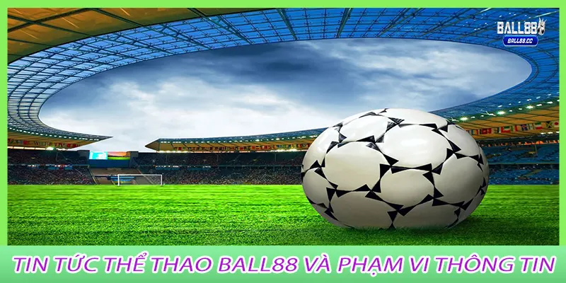 Tin tức thể thao ball88 và phạm vi thông tin